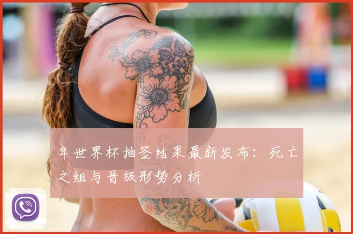 年世界杯抽签结果最新发布：死亡之组与晋级形势分析