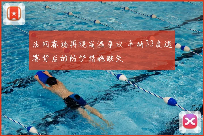 法网赛场再现高温争议 辛纳33度退赛背后的防护措施缺失