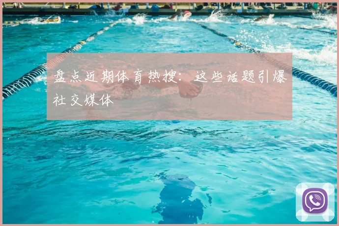 盘点近期体育热搜：这些话题引爆社交媒体
