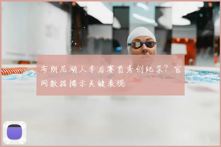 布朗尼湖人季后赛首秀创纪录？官网数据揭示关键表现