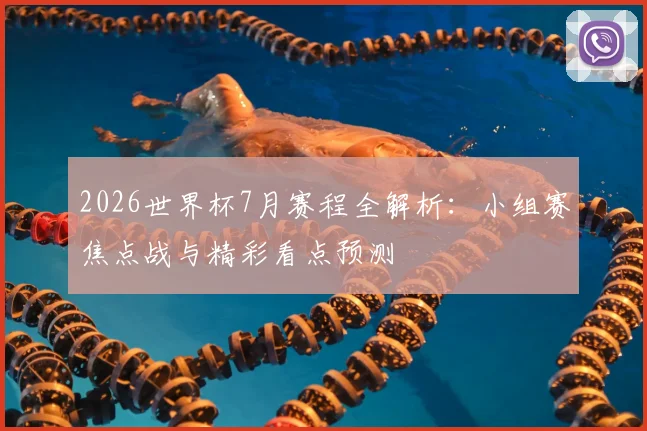 2026世界杯7月赛程全解析:小组赛焦点战与精彩看点预测