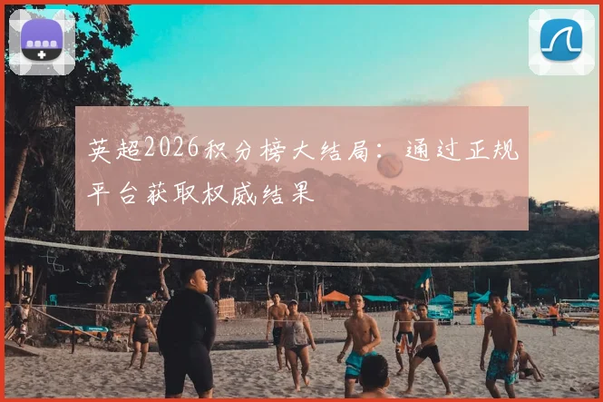 英超2026积分榜大结局：通过正规平台获取权威结果