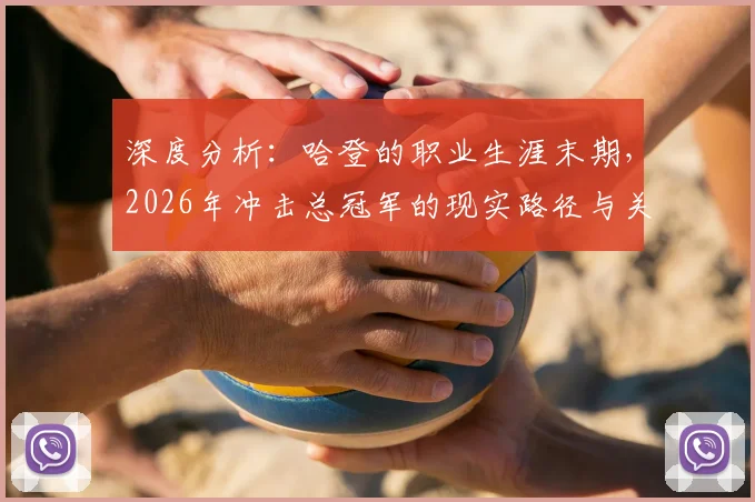 深度分析：哈登的职业生涯末期，2026年冲击总冠军的现实路径与关键因素