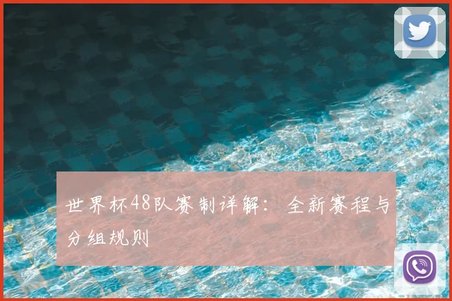 世界杯48队赛制详解：全新赛程与分组规则