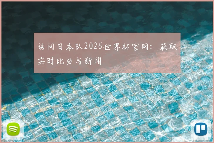 访问日本队2026世界杯官网：获取实时比分与新闻