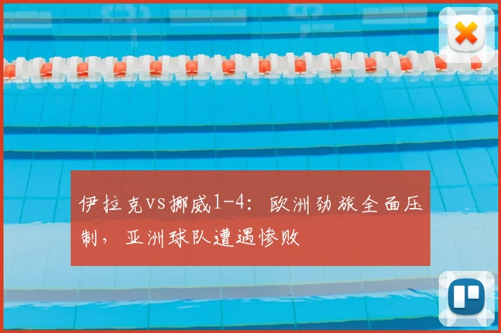 伊拉克vs挪威1-4：欧洲劲旅全面压制，亚洲球队遭遇惨败