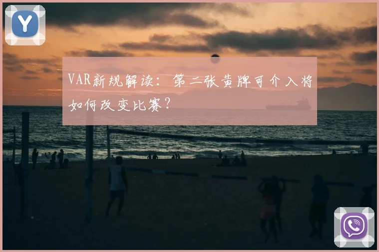 VAR新规解读：第二张黄牌可介入将如何改变比赛？