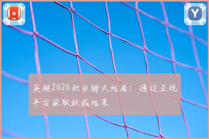 英超2026积分榜大结局：通过正规平台获取权威结果
