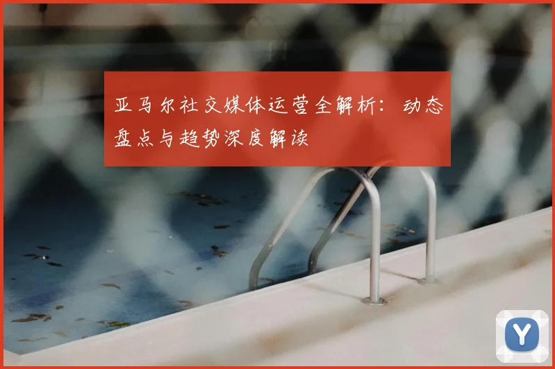 亚马尔社交媒体运营全解析:动态盘点与趋势深度解读