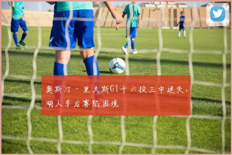 奥斯汀·里夫斯G1十六投三中迷失,湖人季后赛陷困境