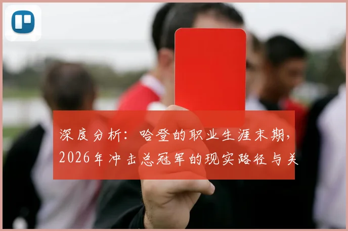 深度分析:哈登的职业生涯末期,2026年冲击总冠军的现实路径与关键因素