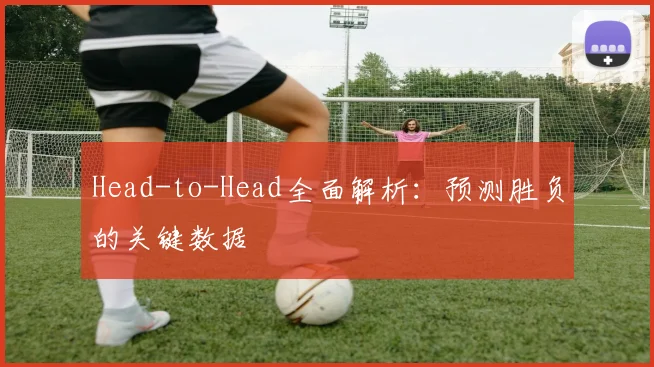 Head-to-Head全面解析：预测胜负的关键数据