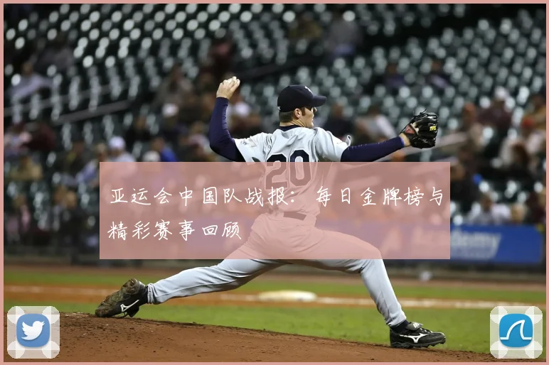 亚运会中国队战报：每日金牌榜与精彩赛事回顾