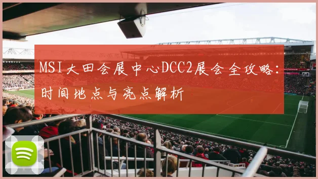 MSI大田会展中心DCC2展会全攻略：时间地点与亮点解析