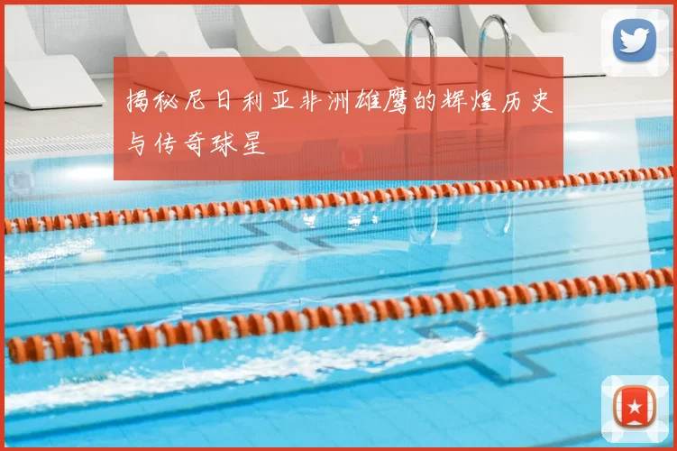 揭秘尼日利亚非洲雄鹰的辉煌历史与传奇球星