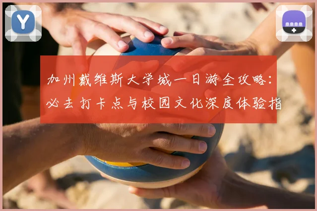 加州戴维斯大学城一日游全攻略:必去打卡点与校园文化深度体验指南