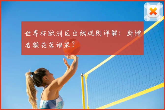 世界杯欧洲区出线规则详解：新增名额花落谁家？