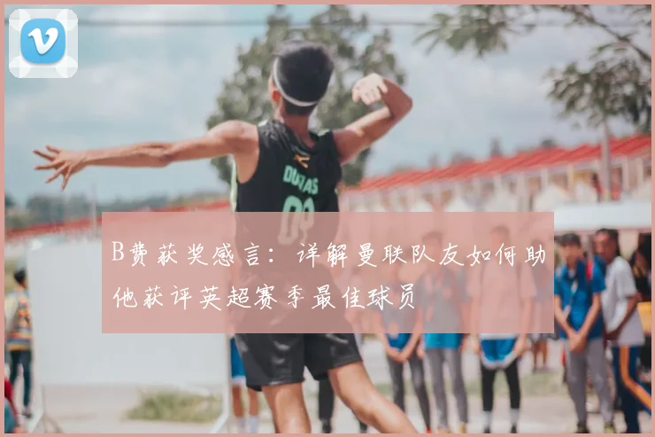 B费获奖感言:详解曼联队友如何助他获评英超赛季最佳球员